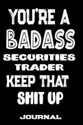 You're A Badass Securities Trader Keep That Shit Up: Blank Lined Journal To Write in - Funny Gifts For Securities Trader
