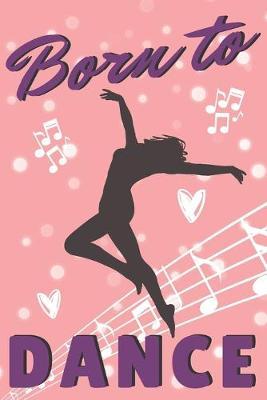 Born To Dance: Pretty Journal For Women, Perfect Gift For Girls Who Love Dancing, Great For School Notes Or For Work, Cute Pink Design, Lined Pages Notebook