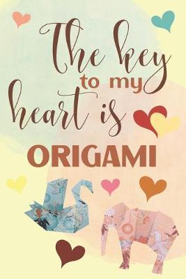 The Key To My Heart Is Origami: Elegant Lined Journal 6x9, Perfect Gift For Origami Lovers and Manual Work Enthusiasts, Everyday Use, Homework and Office Work, Notebook for Girl, Wife, Girlfriend and Student, 120 pages, Adorable Cover