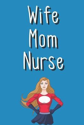 Wife Mom Nurse: Notebook Novelty Gift for Married Woman with Kids Nurse - Blank Lined Journal to Jot Down Ideas (6 x 9 Inches, 120 pages)