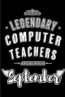 Legendary Computer Teachers are born in September: Blank Lined Computer Teacher Journal Notebooks Diary as Appreciation, Birthday, Welcome, Farewell, Thank You, Christmas, Graduation, Inspirational Gift for teachers. Alternative to B-day present Card