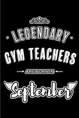 Legendary Gym Teachers are born in September: Blank Lined Gym Teacher Journal Notebooks Diary as Appreciation, Birthday, Welcome, Farewell, Thank You, Christmas, Graduation, Inspirational Gift for teachers. Alternative to B-day present Card