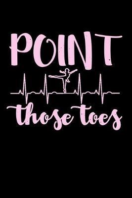 Point Those Toes: Dot Grid Notebook, Dotted Journal Pages For Notes, Bullet Planner Or Organizer For Ballet Dancing Teachers And Ballerinas At Ballet Class (6 x 9; 120 Pages)