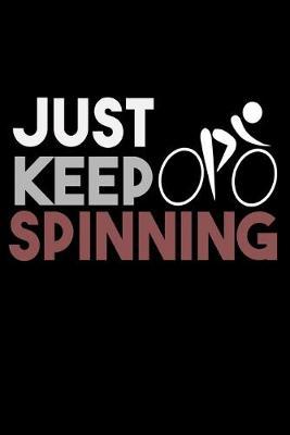Just Keep Spinning: Dot Grid Notebook, Dotted Journal Pages For Notes, Bullet Planner Or Organizer For Cycling Lovers, Fitness Enthusiasts And For Gym And Workout Fans (6 x 9; 120 Pages)
