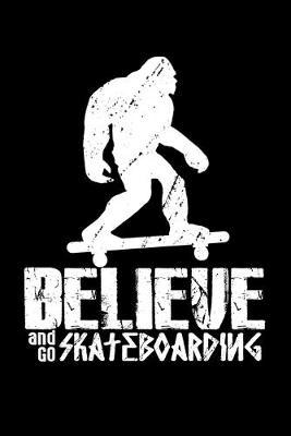 Believe And Go Skateboarding: Dot Grid Notebook, Dotted Journal Pages For Notes, Bullet Planner Or Organizer For Skateboarders And Bigfoot And Skateboard Lovers (6 x 9; 120 Pages)