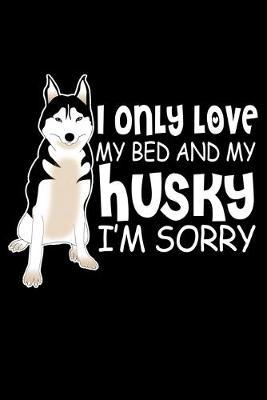 I Only Love My Bed And My Husky I'm Sorry: Dot Grid Notebook, Dotted Journal Pages For Notes, Bullet Planner Or Organizer For Dog Lovers And Pet Owners (6 x 9; 120 Pages)