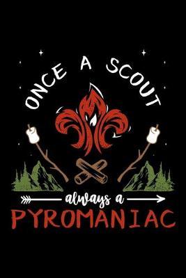 Once A Scout Always A Pyromaniac: Dot Grid Notebook, Dotted Journal Pages For Notes, Bullet Planner Or Organizer For Scout Lovers, Scout Law And Camping Enthusiasts, Scouting And Campfire Fans (6 x 9; 120 Pages)