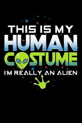 This Is My Human Costume I'm Really An Alien: Dot Grid Notebook, Dotted Journal Pages For Notes, Bullet Planner Or Organizer For Alien And Ufo Lovers And Galaxy Fans (6 x 9; 120 Pages)