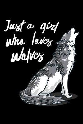 Just A Girl Who Loves Wolves: Dot Grid Notebook, Dotted Journal Pages For Notes, Bullet Planner Or Organizer For A Wolf Lover, Howling Wild Animal Fans And Wildlife Enthusiasts (6 x 9; 120 Pages)