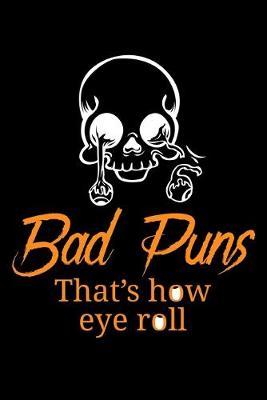 Bad Puns That's How Eye Roll: Dot Grid Notebook, Dotted Journal Pages For Notes, Bullet Planner Or Organizer For Sarcastic Humor Lovers, Fans Of Puns And Jokes And Entertainment Enthusiasts (6 x 9; 120 Pages)