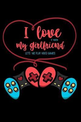 I Love It When My Girlfriend Lets Me Play Video Games: Dot Grid Notebook, Dotted Journal Pages For Notes, Bullet Planner Or Organizer For Video Game Lovers, Gamers And Gaming Fans (6 x 9; 120 Pages)