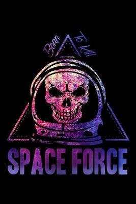 Space Force Born To Kill: Dot Grid Notebook, Dotted Journal Pages For Notes, Bullet Planner Or Organizer For US Armed Forces Patriots, Patriotic Troopers, Proud Military Veterans And Special Air Force Unit Members (6 x 9; 120 Pages)
