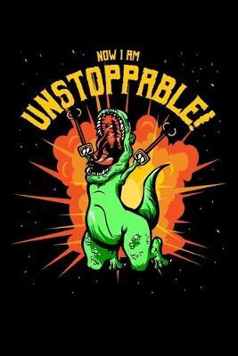 Now I Am Unstoppable: Dot Grid Notebook, Dotted Journal Pages For Notes, Bullet Planner Or Organizer For T-Rex Lovers, Dino Enthusiasts And Funny Dinosaur With Claw Grabbers Fans (6 x 9; 120 Pages)