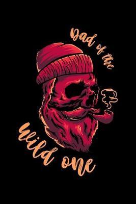 Dad Of The Wild One: Dot Grid Notebook, Dotted Journal Pages For Notes, Bullet Planner Or Organizer For A Lumberjack, Plaid Shirt And Beard Lovers And Lumber Cutting Enthusiasts (6 x 9; 120 Pages)