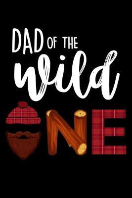Dad Of The Wild One: Dot Grid Notebook, Dotted Journal Pages For Notes, Bullet Planner Or Organizer For A Lumberjack, Plaid Shirt And Beard Lovers And Lumber Cutting Enthusiasts (6 x 9; 120 Pages)