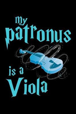 My Patronus Is A Viola: Dot Grid Notebook, Dotted Journal Pages For Notes, Bullet Planner Or Organizer For Viola Lovers, Classical Instrument Players, Orchestra Enthusiasts And Magic Wizard Fans (6 x 9; 120 Pages)