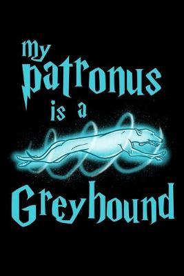 My Patronus Is A Greyhound: Dot Grid Notebook, Dotted Journal Pages For Notes, Bullet Planner Or Organizer For Greyhound Dog Lovers, Cute Spirit Animal Enthusiasts, Pet Owners And Magic Wizard Fans (6 x 9; 120 Pages)
