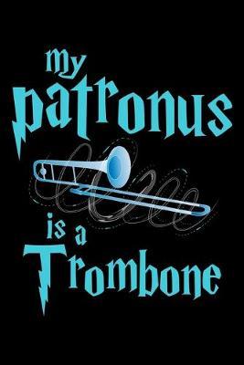 My Patronus Is A Trombone: Dot Grid Notebook, Dotted Journal Pages For Notes, Bullet Planner Or Organizer For Trombone Marching Band Lovers, Classical Instrument Players, Orchestra Enthusiasts And Magic Wizard Fans (6 x 9; 120 Pages)