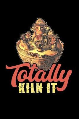 Totally Kiln It: Dot Grid Notebook, Dotted Journal Pages For Notes, Bullet Planner Or Organizer For Pottery Artists, Clay And Ceramics Lovers And Pottery Students And Teachers (6 x 9; 120 Pages)