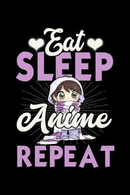 Eat Sleep Anime Repeat: Dot Grid Notebook, Dotted Journal Pages For Notes, Bullet Planner Or Organizer For Japanese Manga Lovers, Cosplay Fans And Cartoon Enthusiasts (6 x 9; 120 Pages)