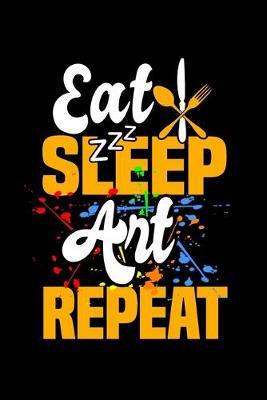 Eat Sleep Art Repeat: Dot Grid Notebook, Dotted Journal Pages For Notes, Bullet Planner Or Organizer For Art Lovers, Artists, Illustraters And All Students Who Love Painting With Watercolor (6 x 9; 120 Pages)