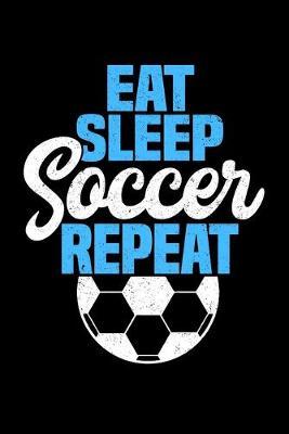 Eat Sleep Soccer Repeat: Dot Grid Notebook, Dotted Journal Pages For Notes, Bullet Planner Or Organizer For Soccer Lovers, Soccer Players And All Fans Of A Soccer Team (6 x 9; 120 Pages)