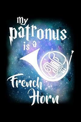 My Patronus Is A French Horn: Dot Grid Notebook, Dotted Journal Pages For Notes, Bullet Planner Or Organizer For French Horn Marching Band Lovers, Musicians, Instrument Players, Orchestra Enthusiasts And Magic Wizard Fans (6 x 9; 120 Pages)
