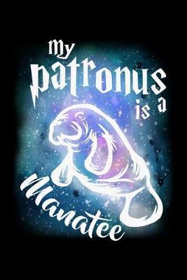 My Patronus Is A Manatee: Dot Grid Notebook, Dotted Journal Pages For Notes, Bullet Planner Or Organizer For Manatee Lovers, Cute Dugong Zoo Animal Enthusiasts And Magic Wizard Fans (6 x 9; 120 Pages)