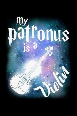 My Patronus Is A Violin: Dot Grid Notebook, Dotted Journal Pages For Notes, Bullet Planner Or Organizer For Violin Lovers And Musicians, Classical Instrument Players, Orchestra Enthusiasts And Magic Wizard Fans (6 x 9; 120 Pages)