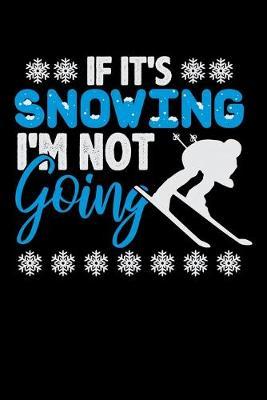 If It's Snowing I'm Not Going: Dot Grid Notebook, Dotted Journal Pages For Notes, Bullet Planner Or Organizer For Skiing Lovers, Winter Ski Enthusiasts And Fans Of Snow Vacation And Apres Ski (6 x 9; 120 Pages)