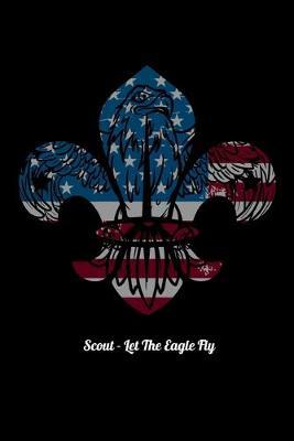 Scout - Let The Eagle Fly: Dot Grid Notebook, Dotted Journal Pages For Notes, Bullet Planner Or Organizer For Scout Lovers, Scout Law And Camping Enthusiasts, Scouting And Campfire Fans (6 x 9; 120 Pages)