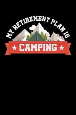 My Retirement Plan Is Camping: Dot Grid Notebook, Dotted Journal Pages For Notes, Bullet Planner Or Organizer For Camping Lovers, Campfire Enthusiasts And Everyone Who Loves To Sleep In A Tent Or RV In The Wilderness (6 x 9; 120 Pages)