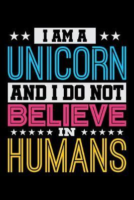 I Am A Unicorn And I Do Not Believe In Humans: Dot Grid Notebook, Dotted Journal Pages For Notes, Bullet Planner Or Organizer For Rainbow Unicorn Lovers, Horse Girls And Riding Enthusiasts (6 x 9; 120 Pages)