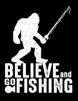 Believe And Go Fishing: Dot Grid Notebook, Dotted Journal Pages For Notes, Bullet Planner Or Organizer For Bigfoot And Fishing Lovers And For Fishing Rod Fans (8.5 x 11; 120 Pages)