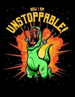 Now I Am Unstoppable: Dot Grid Notebook, Dotted Journal Pages For Notes, Bullet Planner Or Organizer For T-Rex Lovers, Dino Enthusiasts And Funny Dinosaur With Claw Grabbers Fans (8.5 x 11; 120 Pages)