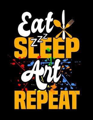Eat Sleep Art Repeat: Dot Grid Notebook, Dotted Journal Pages For Notes, Bullet Planner Or Organizer For Art Lovers, Artists, Illustraters And All Students Who Love Painting With Watercolor (8.5 x 11; 120 Pages)