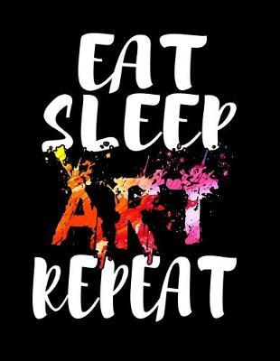 Eat Sleep Art Repeat: Dot Grid Notebook, Dotted Journal Pages For Notes, Bullet Planner Or Organizer For Art Lovers, Artists, Illustraters And All Students Who Love Painting With Watercolor (8.5 x 11; 120 Pages)