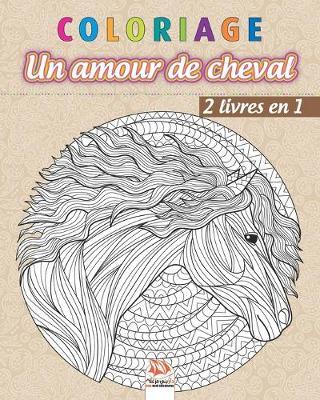 Coloriage - Un amour de cheval - 2 livres en 1: Livre de Coloriage pour Adultes (Mandalas) - Chevaux - Anti-stress