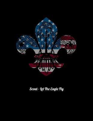Scout - Let The Eagle Fly: Dot Grid Notebook, Dotted Journal Pages For Notes, Bullet Planner Or Organizer For Scout Lovers, Scout Law And Camping Enthusiasts, Scouting And Campfire Fans (8.5 x 11; 120 Pages)