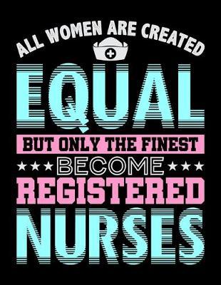 All Women Are Created Equal But Only The Finest Become Registered Nurses: Dot Grid Notebook, Dotted Journal Pages For Notes, Bullet Planner Or Organizer For Nursing Students And LPN RN Nurses (8.5 x 11; 120 Pages)