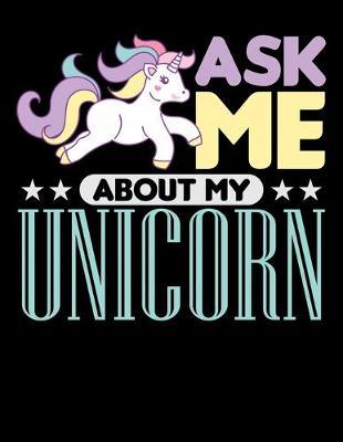 Ask Me About My Unicorn: Dot Grid Notebook, Dotted Journal Pages For Notes, Bullet Planner Or Organizer For Rainbow Unicorn Lovers, Horse Girls And Riding Enthusiasts (8.5 x 11; 120 Pages)