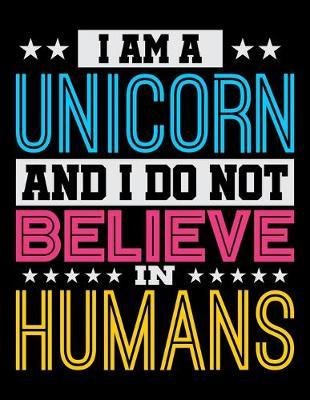 I Am A Unicorn And I Do Not Believe In Humans: Dot Grid Notebook, Dotted Journal Pages For Notes, Bullet Planner Or Organizer For Rainbow Unicorn Lovers, Horse Girls And Riding Enthusiasts (8.5 x 11; 120 Pages)
