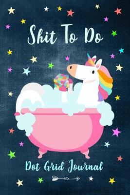 Shit To Do - Dot Grid Journal: Unicorn Planner, Log, Tracker, Sketch Book, Diary, Hand Lettering, Calligraphy & Journaling Notebook