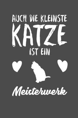 Auch die kleinste Katze ist ein Meisterwerk: A5 Tagesplaner - To-Do Liste - Katzenliebhaber - Notizen - Geschenk - Kitten - Journal - Haustier - Tier - Geschenkidee