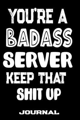 You're A Badass Server Keep That Shit Up: Blank Lined Journal To Write in - Funny Gifts For Server