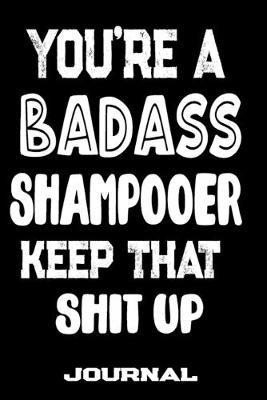 You're A Badass Shampooer Keep That Shit Up: Blank Lined Journal To Write in - Funny Gifts For Shampooer