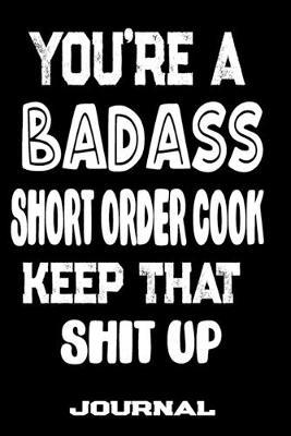 You're A Badass Short Order Cook Keep That Shit Up: Blank Lined Journal To Write in - Funny Gifts For Short Order Cook