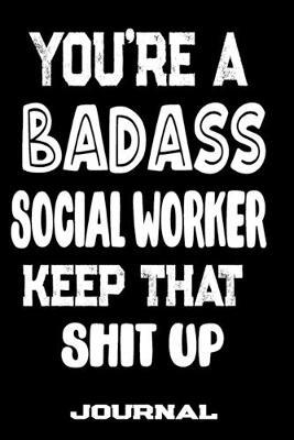 You're A Badass Social Worker Keep That Shit Up: Blank Lined Journal To Write in - Funny Gifts For Social Worker