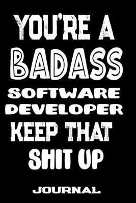 You're A Badass Software Developer Keep That Shit Up: Blank Lined Journal To Write in - Funny Gifts For Software Developer