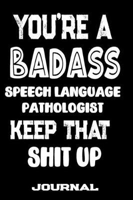 You're A Badass Speech Language Pathologist Keep That Shit Up: Blank Lined Journal To Write in - Funny Gifts For Speech Language Pathologist
